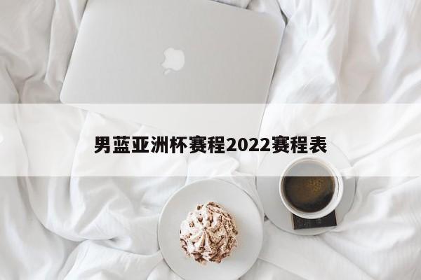 男蓝亚洲杯赛程2022赛程表