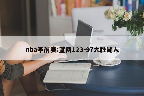 nba季前赛:篮网123-97大胜湖人