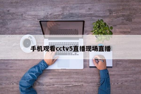 手机观看cctv5直播现场直播