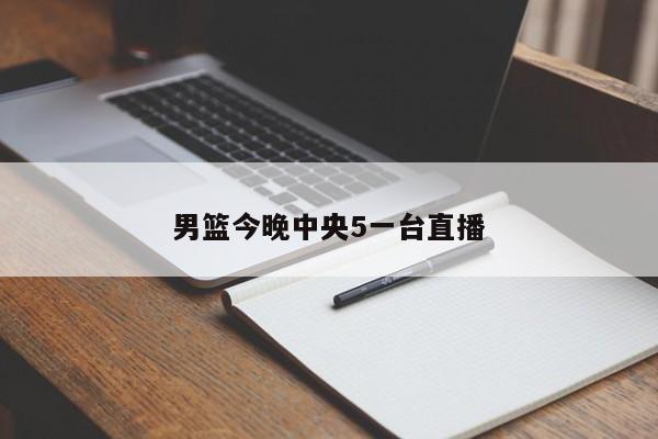 男篮今晚中央5一台直播