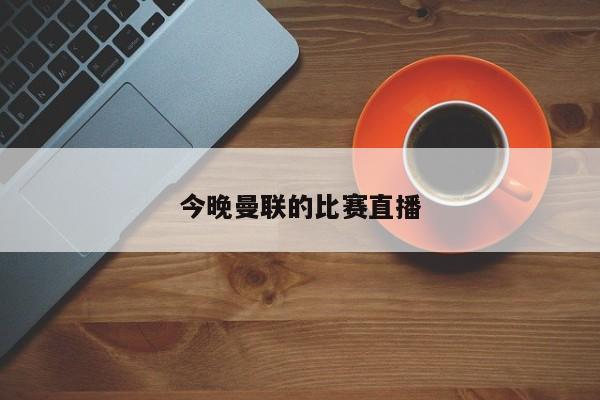今晚曼联的比赛直播