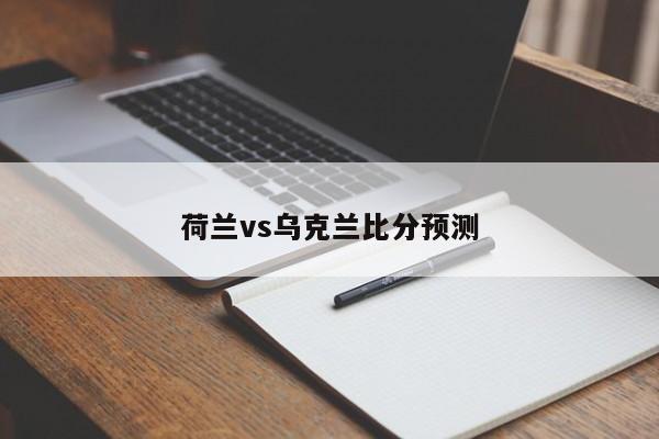 荷兰vs乌克兰比分预测