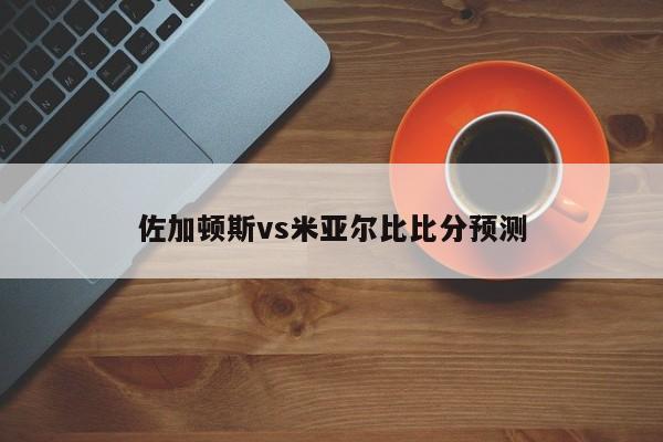 佐加顿斯vs米亚尔比比分预测