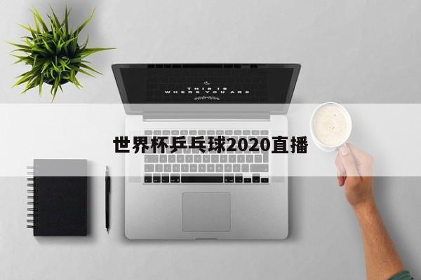 世界杯乒乓球2020直播