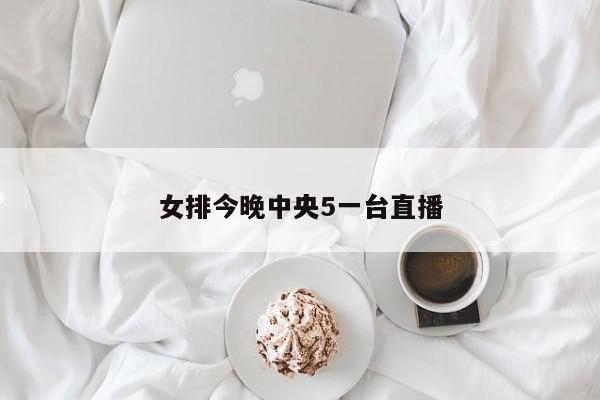 女排今晚中央5一台直播
