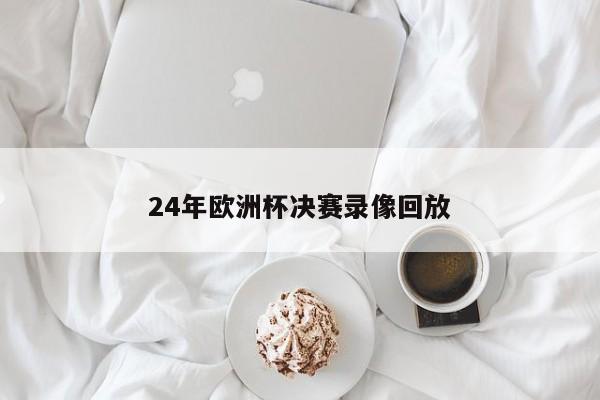 24年欧洲杯决赛录像回放