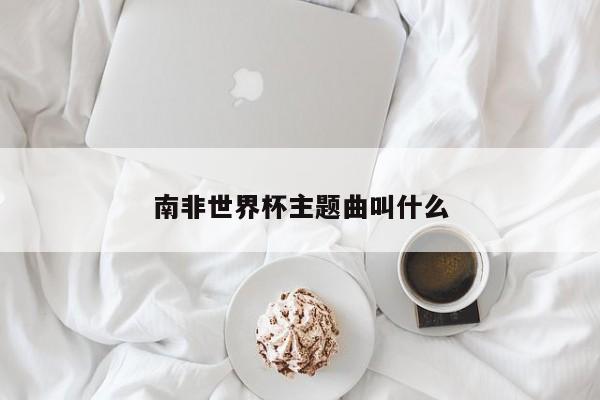 南非世界杯主题曲叫什么