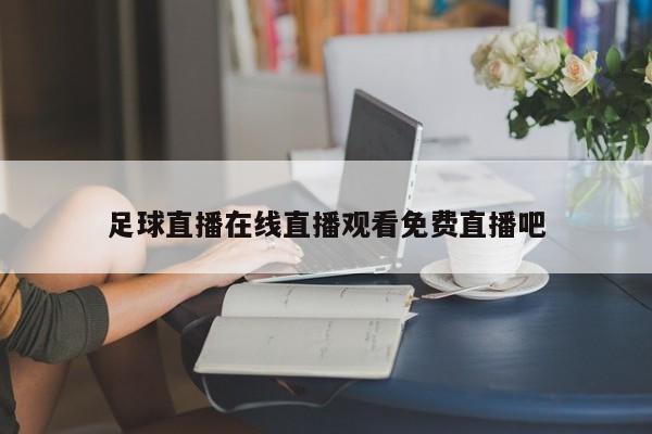 足球直播在线直播观看免费直播吧