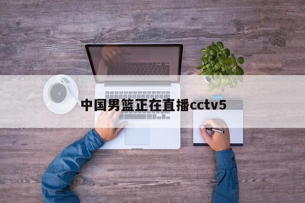 中国男篮正在直播cctv5