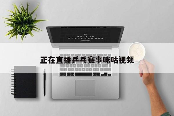 正在直播乒乓赛事咪咕视频