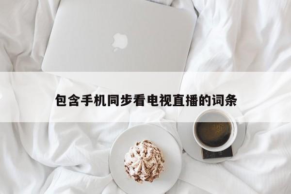 包含手机同步看电视直播的词条