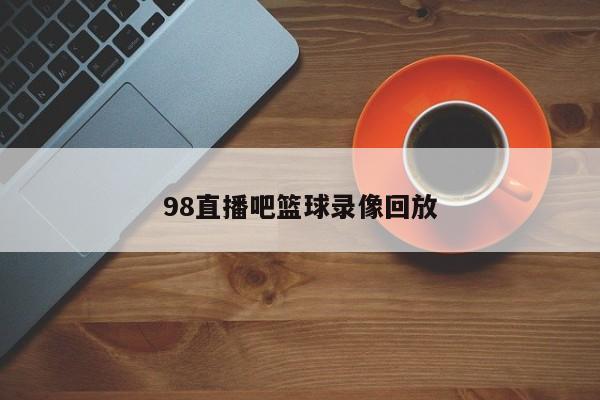 98直播吧篮球录像回放
