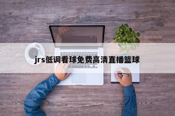 jrs低调看球免费高清直播篮球
