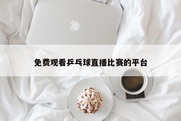 免费观看乒乓球直播比赛的平台