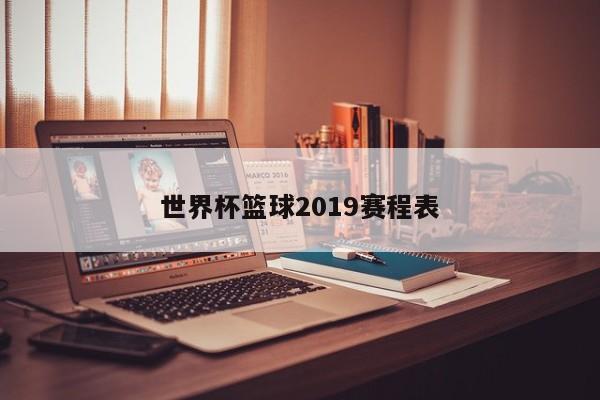世界杯篮球2019赛程表